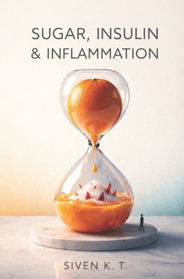 Sugar, Insulin & Inflammation by K. T., Siven