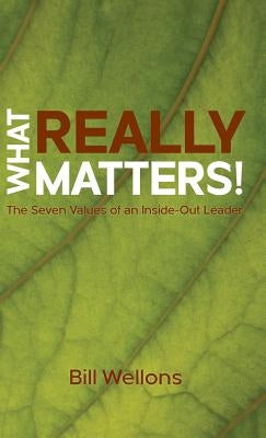 What Really Matters!: The Seven Values of an Inside-Out Leader by Wellons, Bill