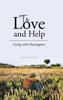 To Love and Help: Living with Huntingtons by Waide, Denise
