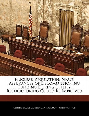 Nuclear Regulation: NRC's Assurances of Decommissioning Funding During Utility Restructuring Could Be Improved by United States Government Accountability