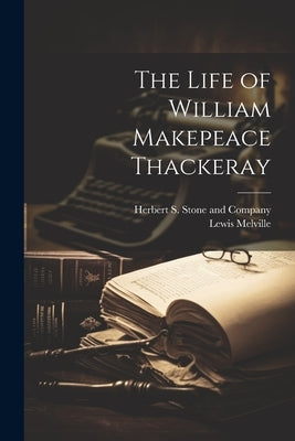 The Life of William Makepeace Thackeray by Melville, Lewis
