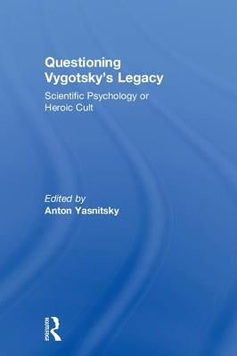 Questioning Vygotsky's Legacy: Scientific Psychology or Heroic Cult by Yasnitsky, Anton
