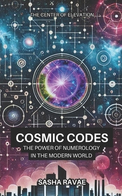 Cosmic Codes: The Power of Numerology in the Modern World by Ravae, Sasha