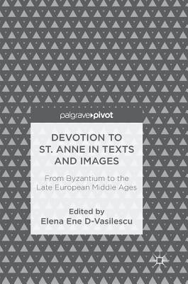Devotion to St. Anne in Texts and Images: From Byzantium to the Late European Middle Ages by Ene D-Vasilescu, Elena