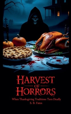 Harvest of Horrors: When Thanksgiving Traditions Turn Deadly by Fates, S. B.