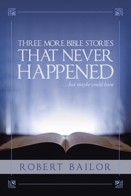 Three More Bible Stories That Never Happened...But Maybe Could Have by Bailor, Robert