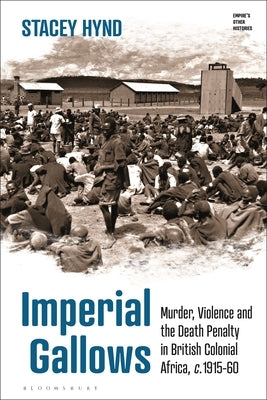 Imperial Gallows: Murder, Violence and the Death Penalty in British Colonial Africa, C.1915-60 by Hynd, Stacey