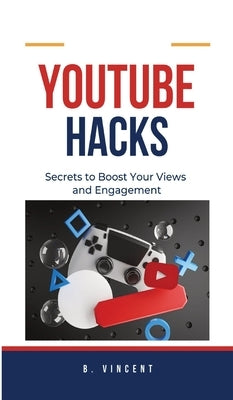 YouTube Hacks: Secrets to Boost Your Views and Engagement by Vincent, B.