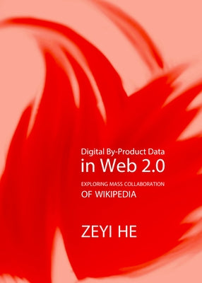 Digital By-Product Data in Web 2.0: Exploring Mass Collaboration of Wikipedia by He, Zeyi