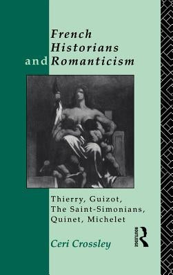 French Historians and Romanticism: Thierry, Guizot, the Saint-Simonians, Quinet, Michelet by Crossley, Ceri