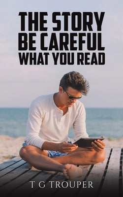 The Story - Be Careful What You Read by Trouper, T. G.