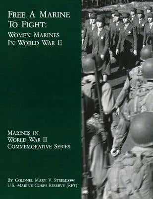 Free A Marine To Fight: Women Marines In World War II by Stremlow, Usmcr (Ret ). Colonel Mary V.