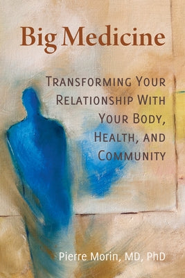 Big Medicine: Transforming Your Relationship with Your Body, Health, and Community by Morin, Pierre