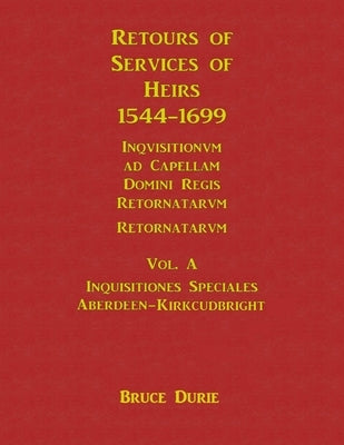 Retours of Services of Heirs 1544-1699 Vol A by Durie, Bruce