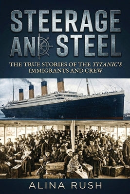Steerage and Steel: True Stories of Titanic's Immigrants and Crew by Rush, Alina
