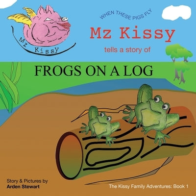 Mz Kissy Tells a Story of Frogs on a Log: When These Pigs Fly by Eaton, Emily