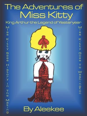 The Adventures of Miss Kitty: King Arthur the Legend of Yester Year/Miss Kitty Sees History in the Making/Miss Kitty Goes to Washington by Aleekee