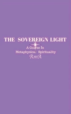 The Sovereign Light: A Course In Metaphysical Spirituality by Rma