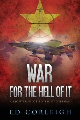 War for the Hell of It; A Fighter Pilot's View of Vietnam by Cobleigh, Ed