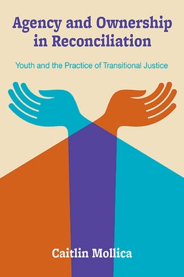 Agency and Ownership in Reconciliation: Youth and the Practice of Transitional Justice by Mollica, Caitlin