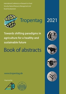 Tropentag 2021 - International Research on Food Security, Natural Resource Management and Rural Development.Towards shifting paradigms in agriculture by Tielkes, Eric