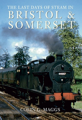 The Last Days of Steam in Bristol and Somerset by Maggs, Colin