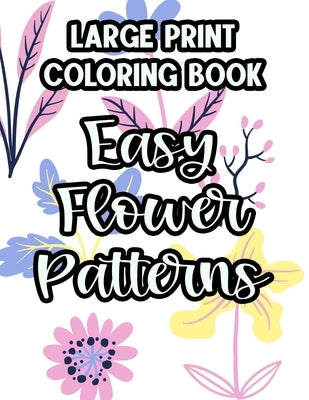 Large Print Coloring Book Easy Flower Patterns: Floral Coloring Sheets For Elderly Adults, Calming Designs And Illustrations To Color by Hudnall, Lamar