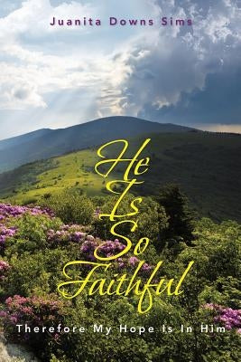 He Is so Faithful: Therefore My Hope Is in Him by Sims, Juanita Downs
