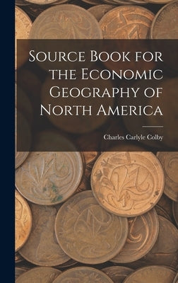 Source Book for the Economic Geography of North America by Colby, Charles Carlyle