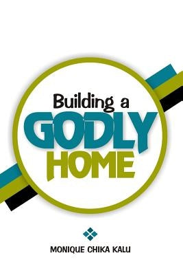 Building a Godly Home by Kalu, Monique Chika