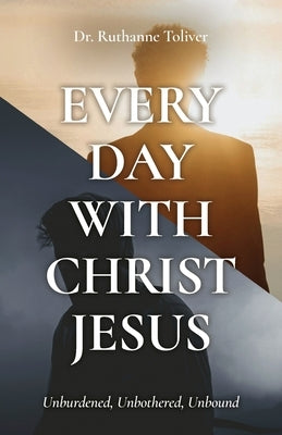 Every Day with Christ Jesus: Unburdened, Unbothered, Unbound by Toliver, Ruthanne