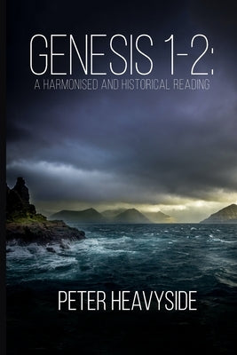 Genesis 1-2: A Harmonised and Historical Reading, Second Edition by Heavyside, Peter