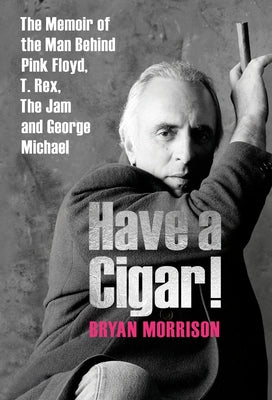 Have a Cigar!: The Memoir of the Man Behind Pink Floyd, T. Rex, the Jam and George Michael by Morrison, Bryan