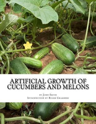 Artificial Growth of Cucumbers and Melons: With Directions on Growing Asparagus, Mushrooms, Rhubarb and Early Potatoes by Chambers, Roger