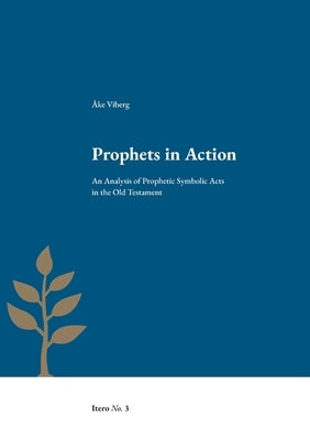 Prophets in Action: An Analysis of Prophetic Symbolic Acts in the Old Testament by Viberg, Åke