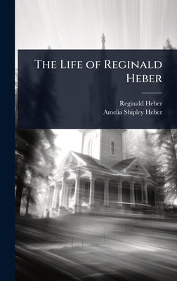 The Life of Reginald Heber by Heber, Reginald