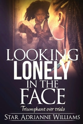 Looking Lonely in the Face: Triumphant over Trials by Williams, Star Adrianne