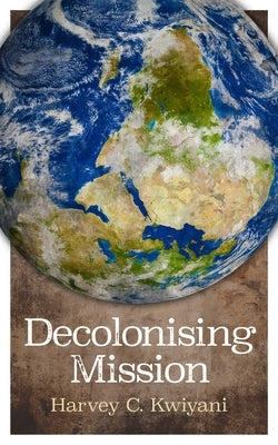 Decolonising Mission by Kwiyani, Harvey C.