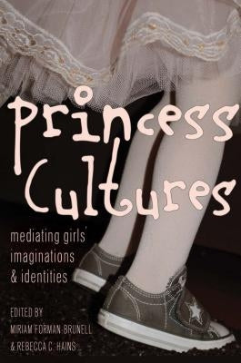 Princess Cultures: Mediating Girls' Imaginations and Identities by Mazzarella, Sharon R.