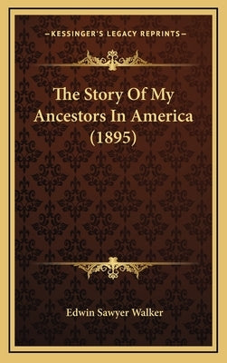 The Story Of My Ancestors In America (1895) by Walker, Edwin Sawyer