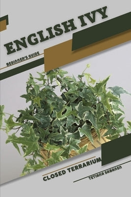 English Ivy: Closed terrarium, Beginner's Guide by Sabanen, Tetiana