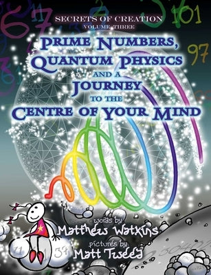 Secrets of Creation: Prime Numbers, Quantum Physics and a Journey to the Centre of Your Mind by Watkins, Matthew