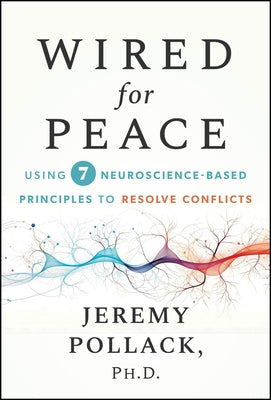 Wired for Peace: Using 7 Neuroscience-Based Principles to Resolve Conflicts by Pollack, Jeremy