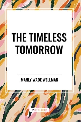 The Timeless Tomorrow by Wellman, Manly Wade