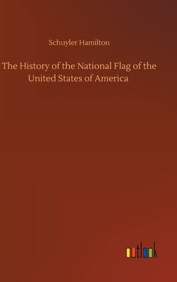 The History of the National Flag of the United States of America by Hamilton, Schuyler
