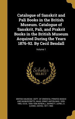Catalogue of Sanskrit and Pali Books in the British Museum. Catalogue of Sanskrit, Pali, and Prakrit Books in the British Museum Acquired During the Y by British Museum Dept of Oriental Printe