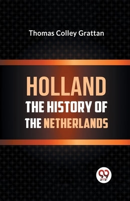 Holland the History of the Netherlands by Colley Grattan, Thomas
