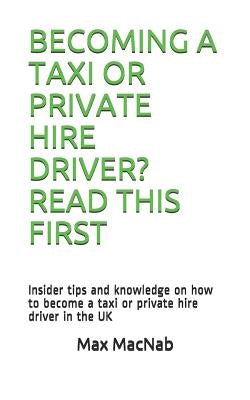Becoming a Taxi or Private Hire Driver? Read This First: Insider tips and knowledge on how to become a taxi or private hire driver in the UK by Macnab, Max