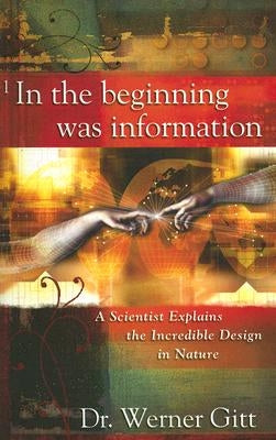 In the Beginning Was Information: A Scientist Explains the Incredible Design in Nature by Gitt, Werner
