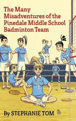 The Many Misadventures of the Pinedale Middle School Badminton Team by Tom, Stephanie